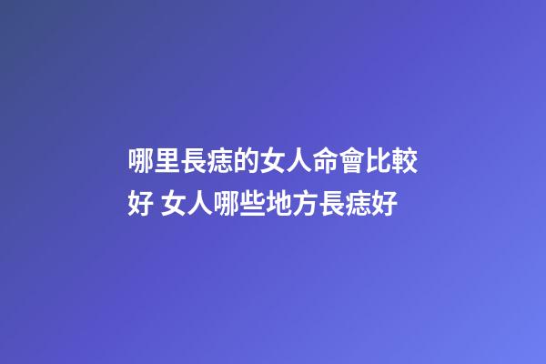 哪里長痣的女人命會比較好 女人哪些地方長痣好